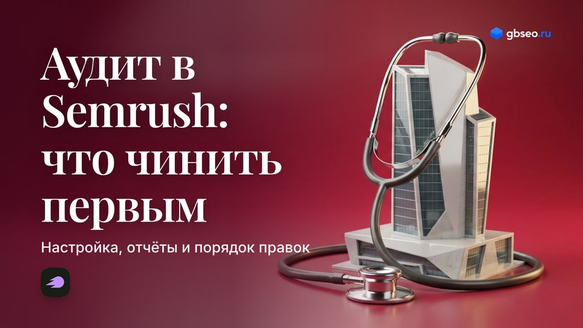 Аудит сайта в Semrush: настройка, отчёты и что чинить первым